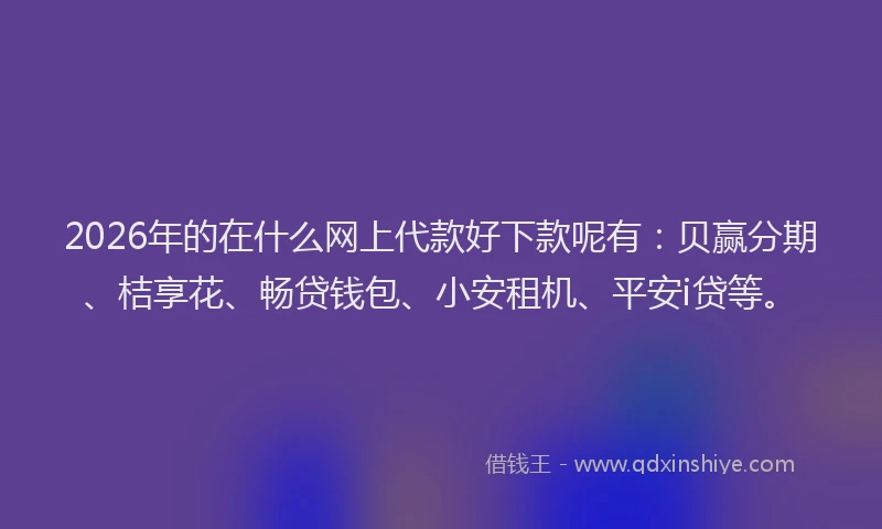 2026年的在什么网上代款好下款呢有：贝赢分期、桔享花、畅贷钱包、小安租机、平安i贷等。