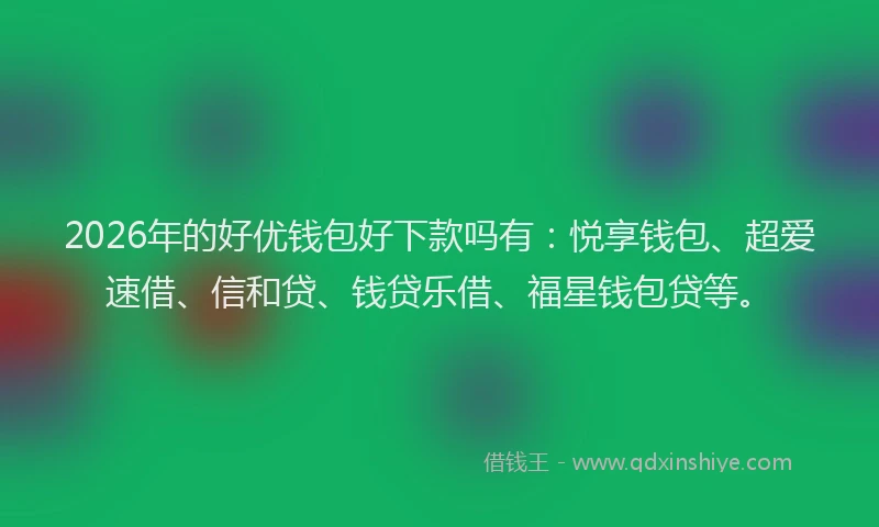 2026年的好优钱包好下款吗有：悦享钱包、超爱速借、信和贷、钱贷乐借、福星钱包贷等。