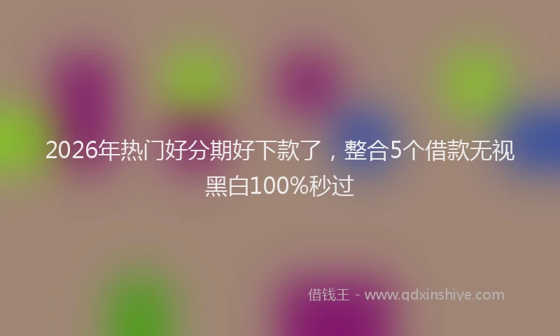 2026年热门好分期好下款了，整合5个借款无视黑白100%秒过