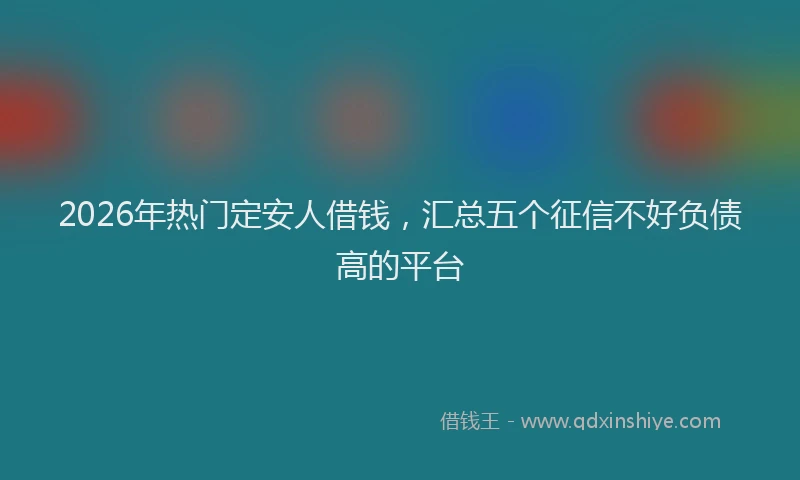 2026年热门定安人借钱，汇总五个征信不好负债高的平台