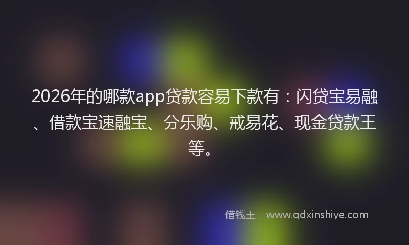 2026年的哪款app贷款容易下款有：闪贷宝易融、借款宝速融宝、分乐购、戒易花、现金贷款王等。