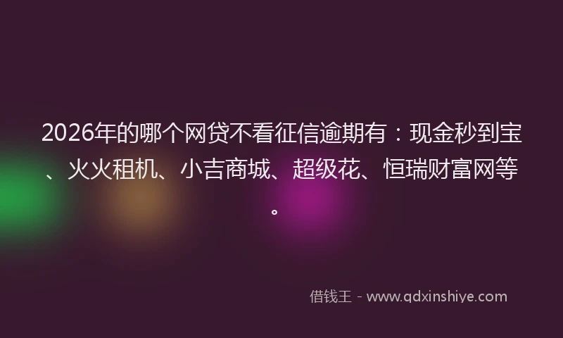 2026年的哪个网贷不看征信逾期有：现金秒到宝、火火租机、小吉商城、超级花、恒瑞财富网等。