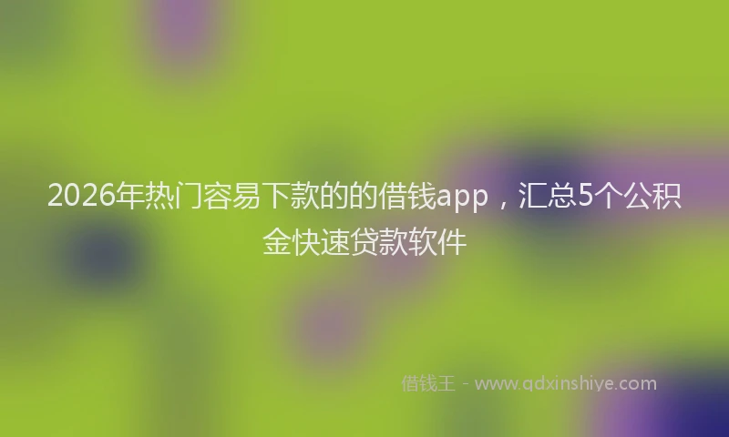 2026年热门容易下款的的借钱app，汇总5个公积金快速贷款软件