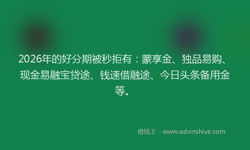 2026年的好分期被秒拒有：蒙享金、独品易购、现金易融宝贷途、钱速借融途、今日头条备用金等。