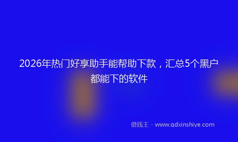 2026年热门好享助手能帮助下款，汇总5个黑户都能下的软件