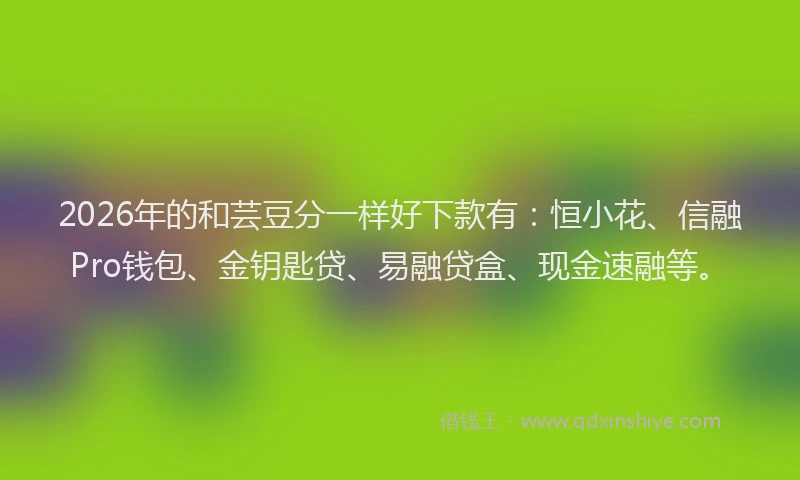 2026年的和芸豆分一样好下款有：恒小花、信融Pro钱包、金钥匙贷、易融贷盒、现金速融等。