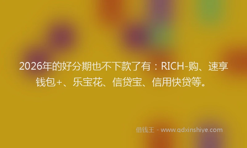 2026年的好分期也不下款了有：RICH-购、速享钱包+、乐宝花、信贷宝、信用快贷等。