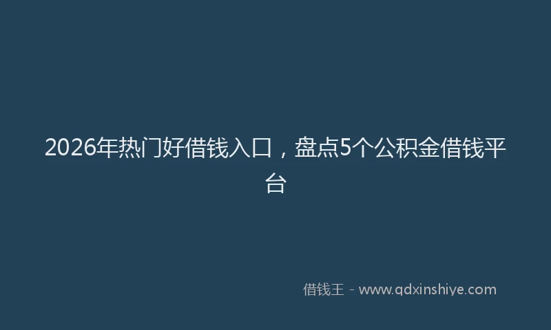 2026年热门好借钱入口，盘点5个公积金借钱平台