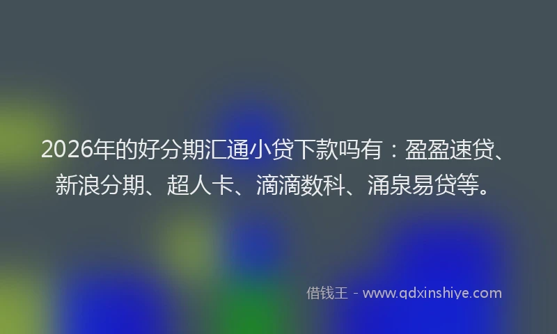 2026年的好分期汇通小贷下款吗有：盈盈速贷、新浪分期、超人卡、滴滴数科、涌泉易贷等。