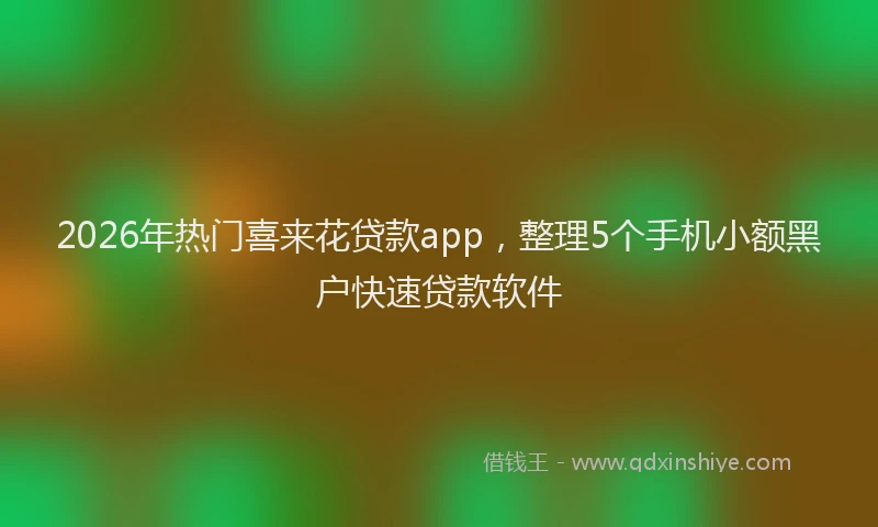 2026年热门喜来花贷款app，整理5个手机小额黑户快速贷款软件