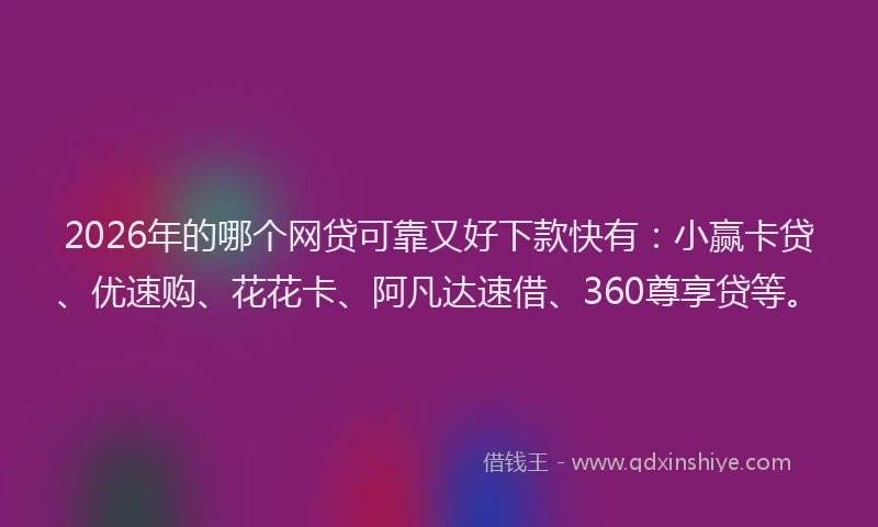 2026年的哪个网贷可靠又好下款快有：小赢卡贷、优速购、花花卡、阿凡达速借、360尊享贷等。