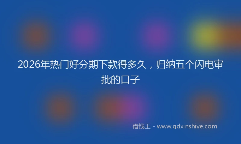 2026年热门好分期下款得多久，归纳五个闪电审批的口子