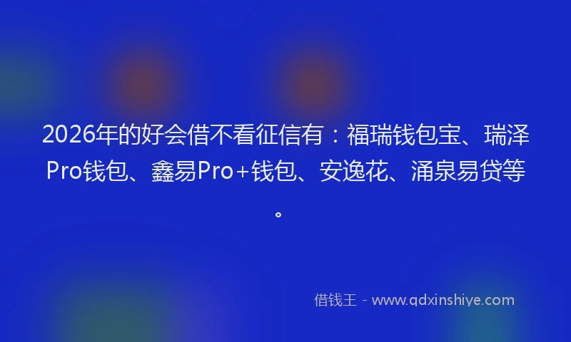 2026年的好会借不看征信有：福瑞钱包宝、瑞泽Pro钱包、鑫易Pro+钱包、安逸花、涌泉易贷等。