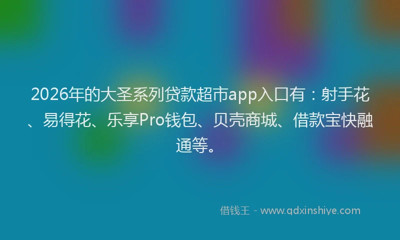 2026年的大圣系列贷款超市app入口有：射手花、易得花、乐享Pro钱包、贝壳商城、借款宝快融通等。