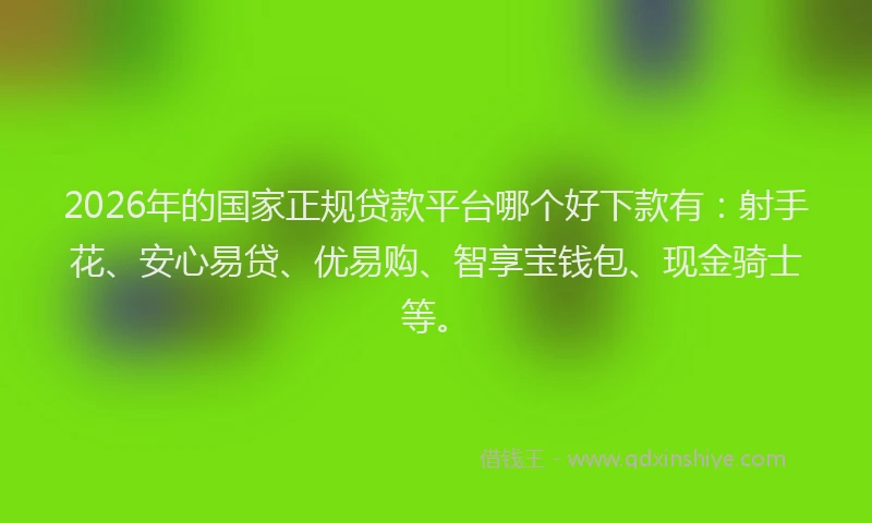 2026年的国家正规贷款平台哪个好下款有：射手花、安心易贷、优易购、智享宝钱包、现金骑士等。