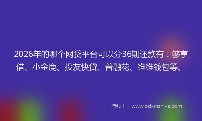 2026年的哪个网贷平台可以分36期还款有：够享借、小金鹿、投友快贷、普融花、维维钱包等。