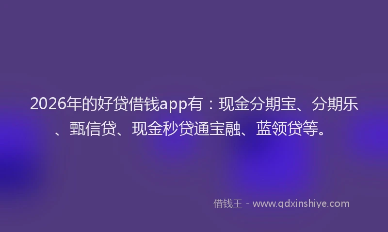 2026年的好贷借钱app有：现金分期宝、分期乐、甄信贷、现金秒贷通宝融、蓝领贷等。
