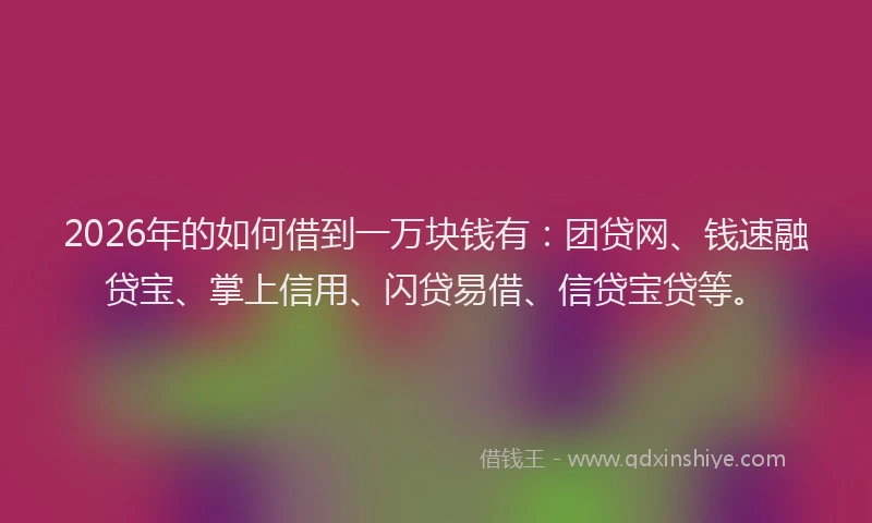 2026年的如何借到一万块钱有：团贷网、钱速融贷宝、掌上信用、闪贷易借、信贷宝贷等。