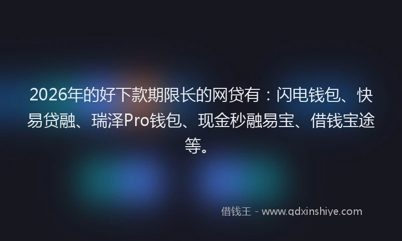 2026年的好下款期限长的网贷有：闪电钱包、快易贷融、瑞泽Pro钱包、现金秒融易宝、借钱宝途等。