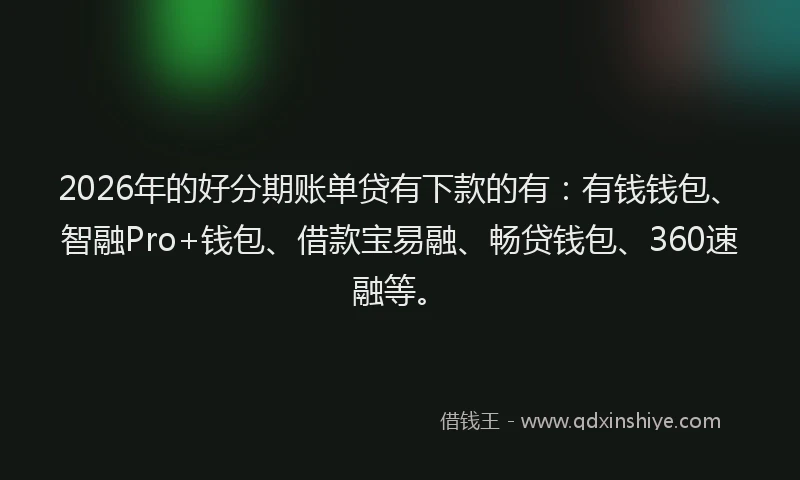 2026年的好分期账单贷有下款的有：有钱钱包、智融Pro+钱包、借款宝易融、畅贷钱包、360速融等。