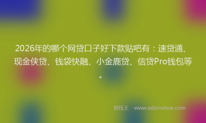 2026年的哪个网贷口子好下款贴吧有：速贷通、现金侠贷、钱袋快融、小金鹿贷、信贷Pro钱包等。