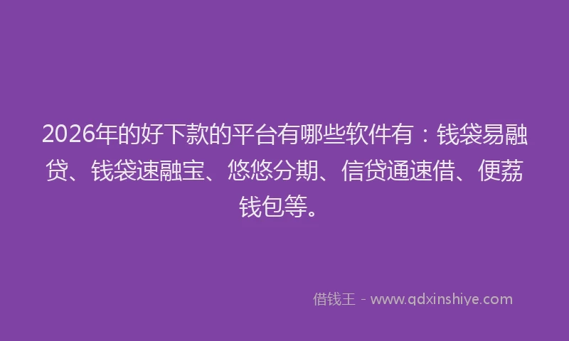 2026年的好下款的平台有哪些软件有：钱袋易融贷、钱袋速融宝、悠悠分期、信贷通速借、便荔钱包等。
