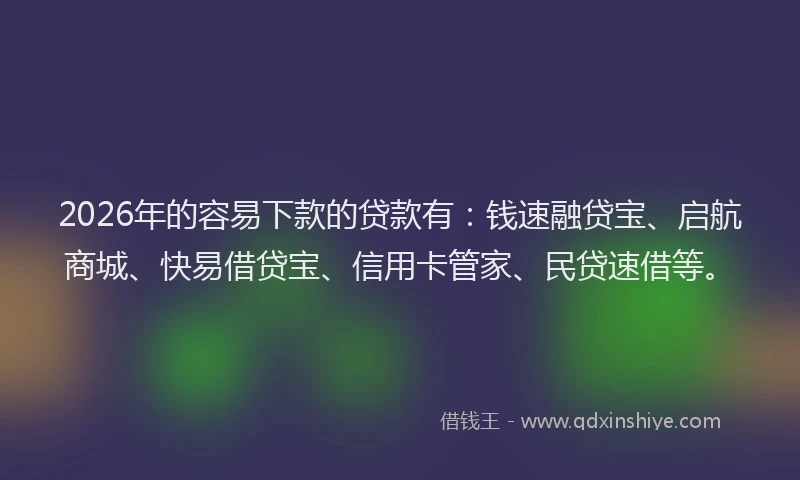 2026年的容易下款的贷款有:钱速融贷宝、启航商城、快易借贷宝、信用卡管家、民贷速借等。