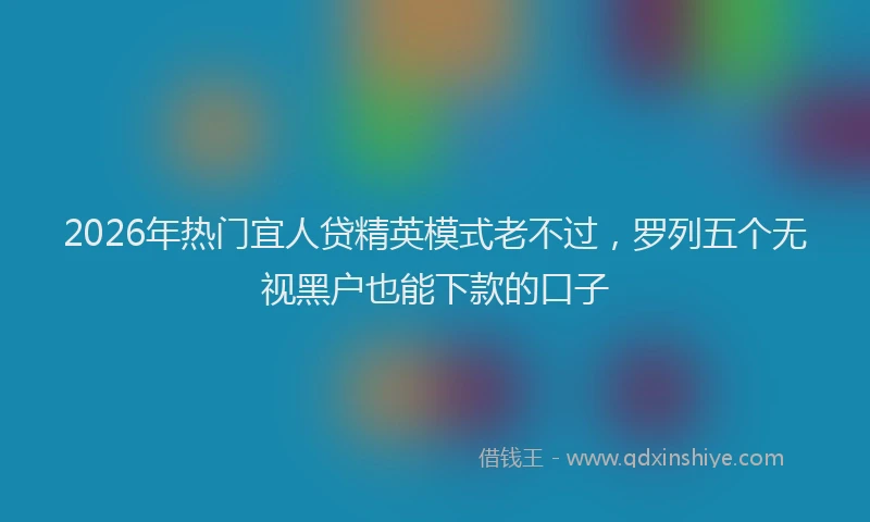 2026年热门宜人贷精英模式老不过，罗列五个无视黑户也能下款的口子