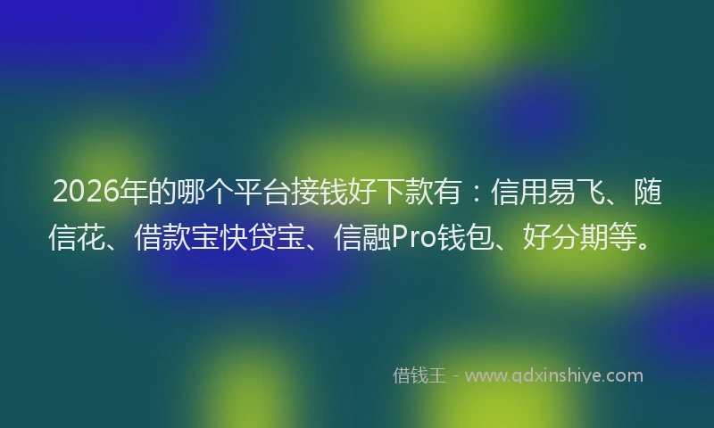 2026年的哪个平台接钱好下款有：信用易飞、随信花、借款宝快贷宝、信融Pro钱包、好分期等。