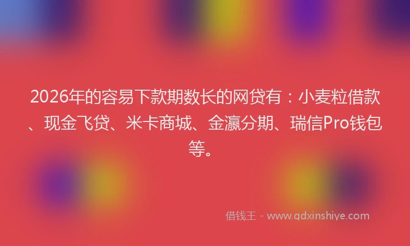 2026年的容易下款期数长的网贷有:小麦粒借款、现金飞贷、米卡商城、金瀛分期、瑞信Pro钱包等。