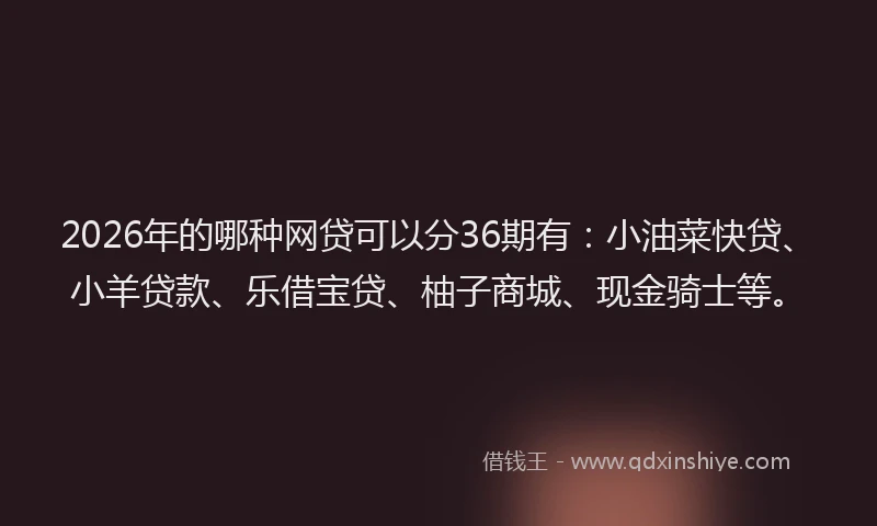 2026年的哪种网贷可以分36期有：小油菜快贷、小羊贷款、乐借宝贷、柚子商城、现金骑士等。