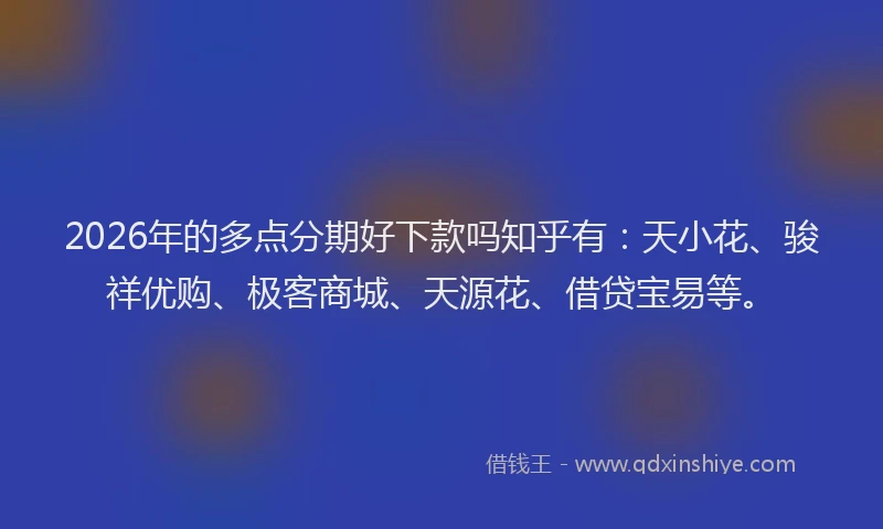 2026年的多点分期好下款吗知乎有：天小花、骏祥优购、极客商城、天源花、借贷宝易等。