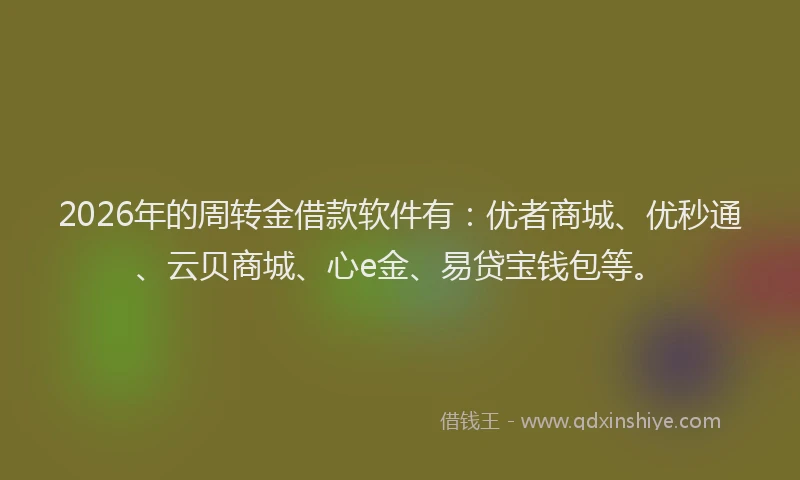 2026年的周转金借款软件有：优者商城、优秒通、云贝商城、心e金、易贷宝钱包等。