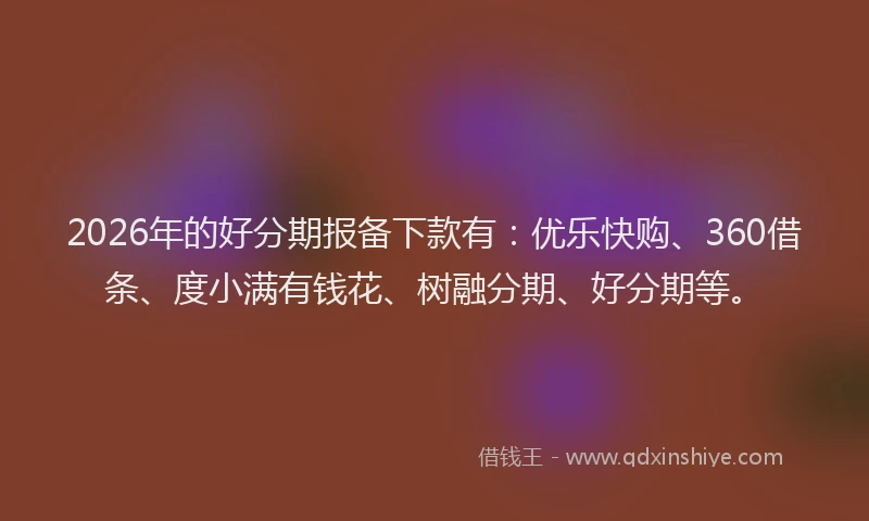 2026年的好分期报备下款有：优乐快购、360借条、度小满有钱花、树融分期、好分期等。