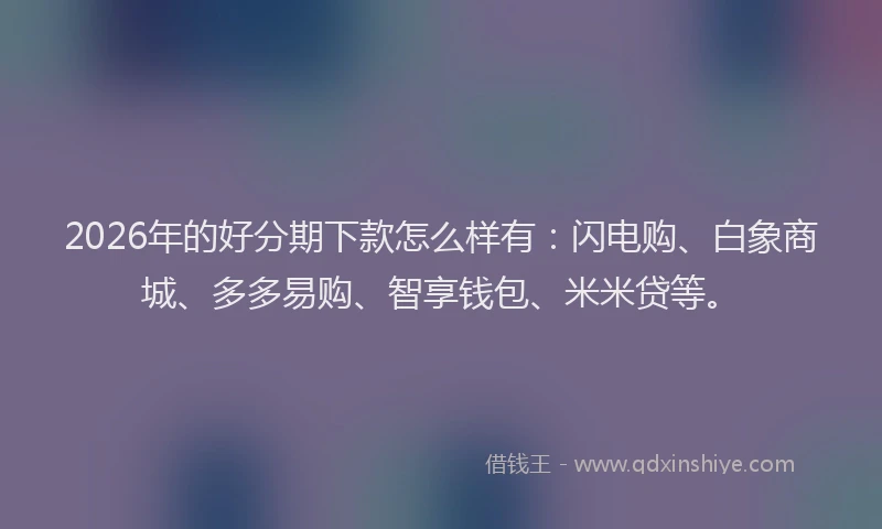 2026年的好分期下款怎么样有：闪电购、白象商城、多多易购、智享钱包、米米贷等。