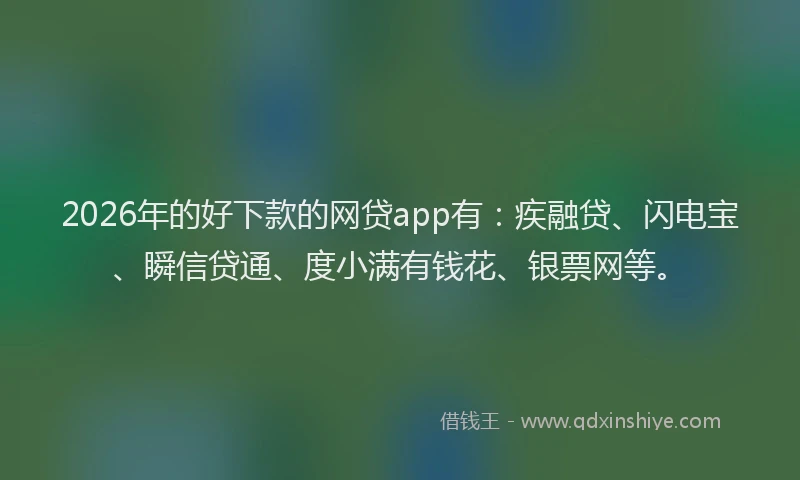 2026年的好下款的网贷app有：疾融贷、闪电宝、瞬信贷通、度小满有钱花、银票网等。