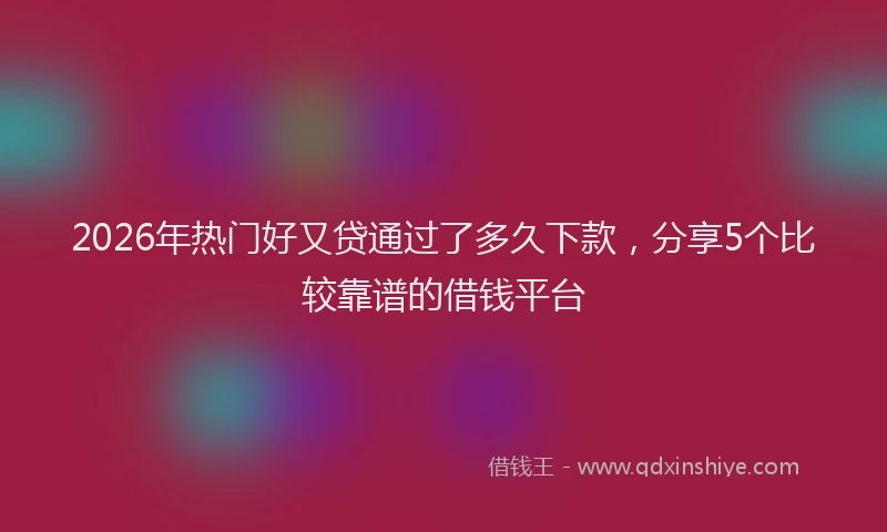 2026年热门好又贷通过了多久下款，分享5个比较靠谱的借钱平台