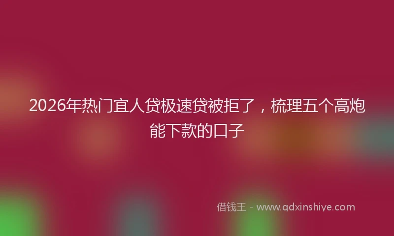 2026年热门宜人贷极速贷被拒了，梳理五个高炮能下款的口子