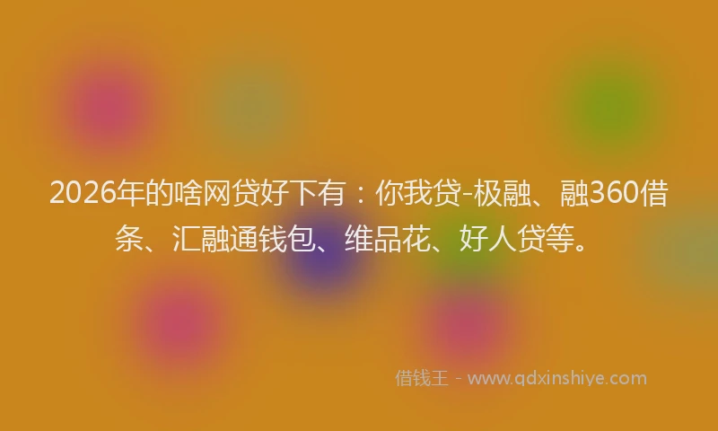 2026年的啥网贷好下有：你我贷-极融、融360借条、汇融通钱包、维品花、好人贷等。