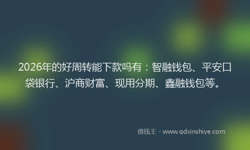 2026年的好周转能下款吗有:智融钱包、平安口袋银行、沪商财富、现用分期、鑫融钱包等。