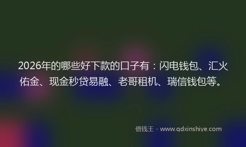 2026年的哪些好下款的口子有：闪电钱包、汇火佑金、现金秒贷易融、老哥租机、瑞信钱包等。