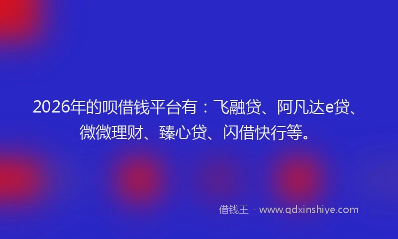 2026年的呗借钱平台有：飞融贷、阿凡达e贷、微微理财、臻心贷、闪借快行等。