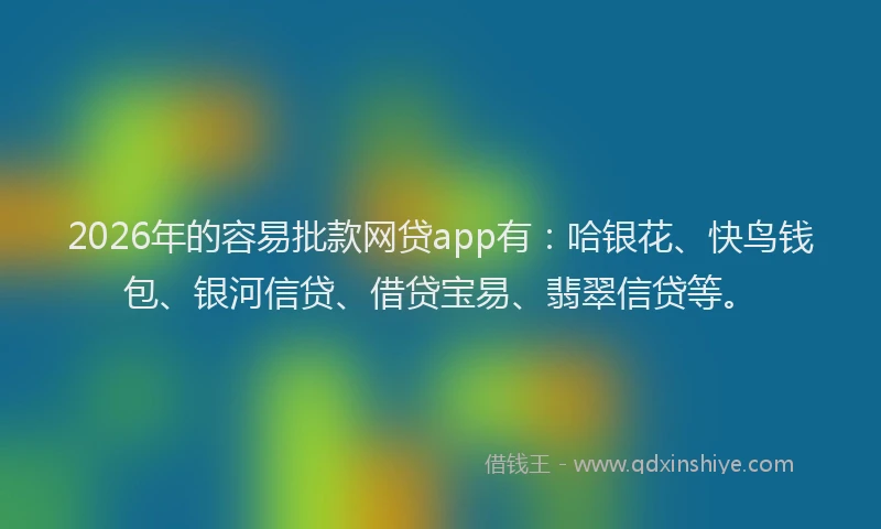 2026年的容易批款网贷app有：哈银花、快鸟钱包、银河信贷、借贷宝易、翡翠信贷等。