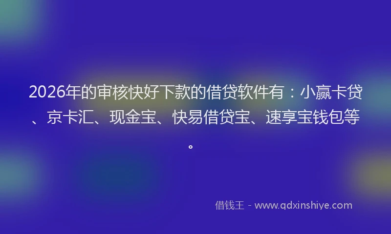 2026年的审核快好下款的借贷软件有：小赢卡贷、京卡汇、现金宝、快易借贷宝、速享宝钱包等。