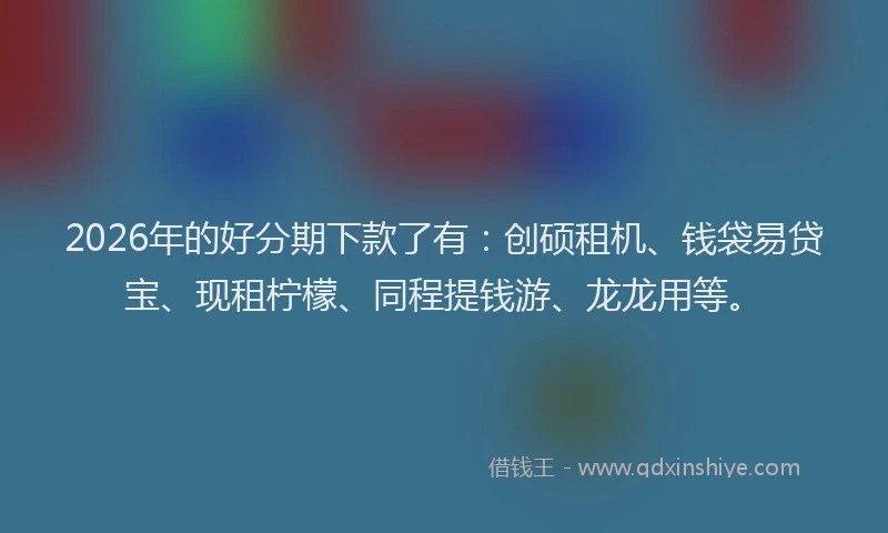 2026年的好分期下款了有：创硕租机、钱袋易贷宝、现租柠檬、同程提钱游、龙龙用等。