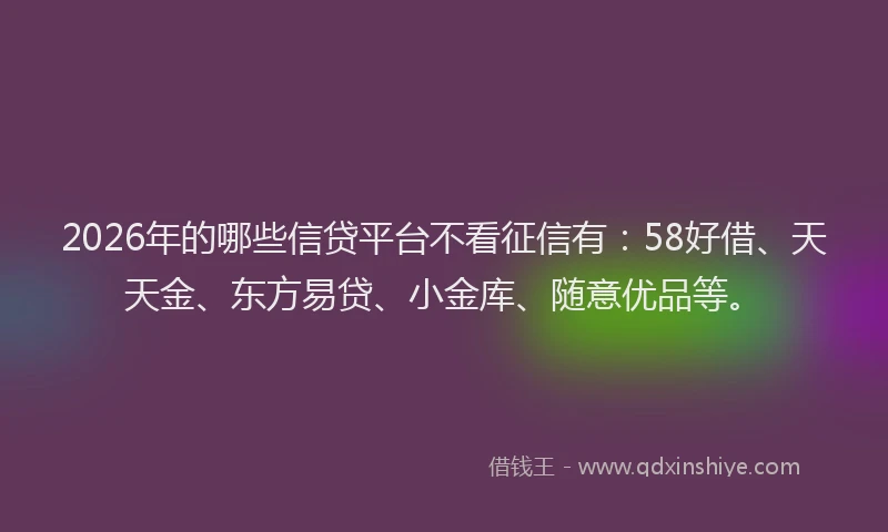 2026年的哪些信贷平台不看征信有：58好借、天天金、东方易贷、小金库、随意优品等。