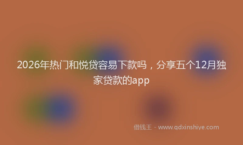2026年热门和悦贷容易下款吗，分享五个12月独家贷款的app