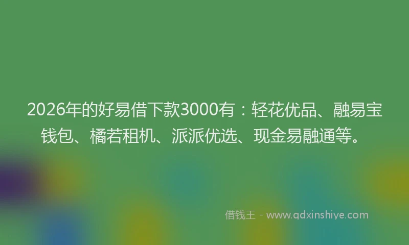 2026年的好易借下款3000有：轻花优品、融易宝钱包、橘若租机、派派优选、现金易融通等。