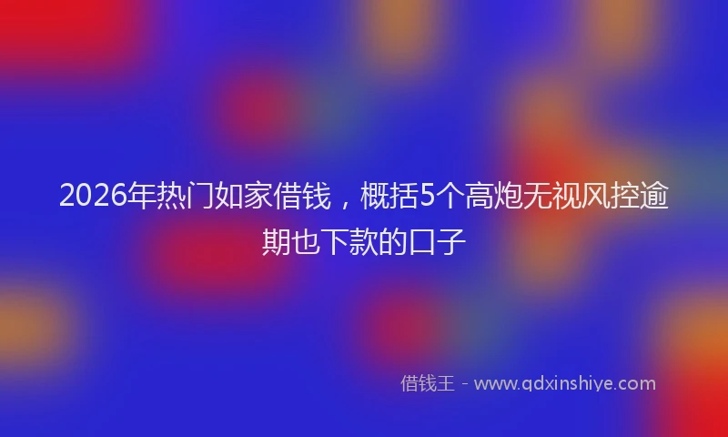 2026年热门如家借钱，概括5个高炮无视风控逾期也下款的口子