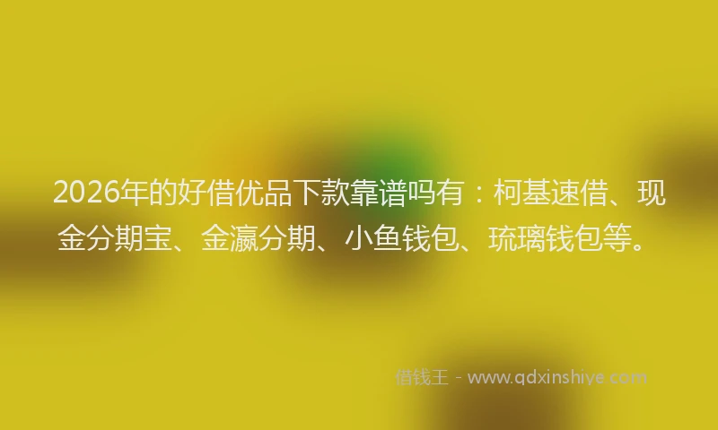 2026年的好借优品下款靠谱吗有：柯基速借、现金分期宝、金瀛分期、小鱼钱包、琉璃钱包等。